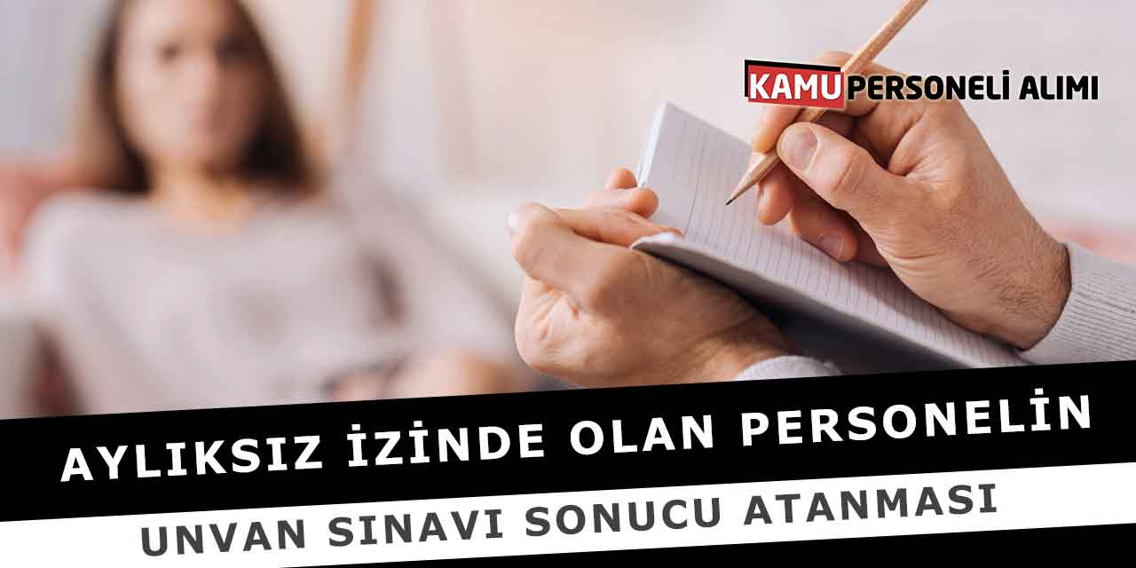 Aylıksız İzinde Olan Personelin Unvan Sınavı Sonucu Atanması