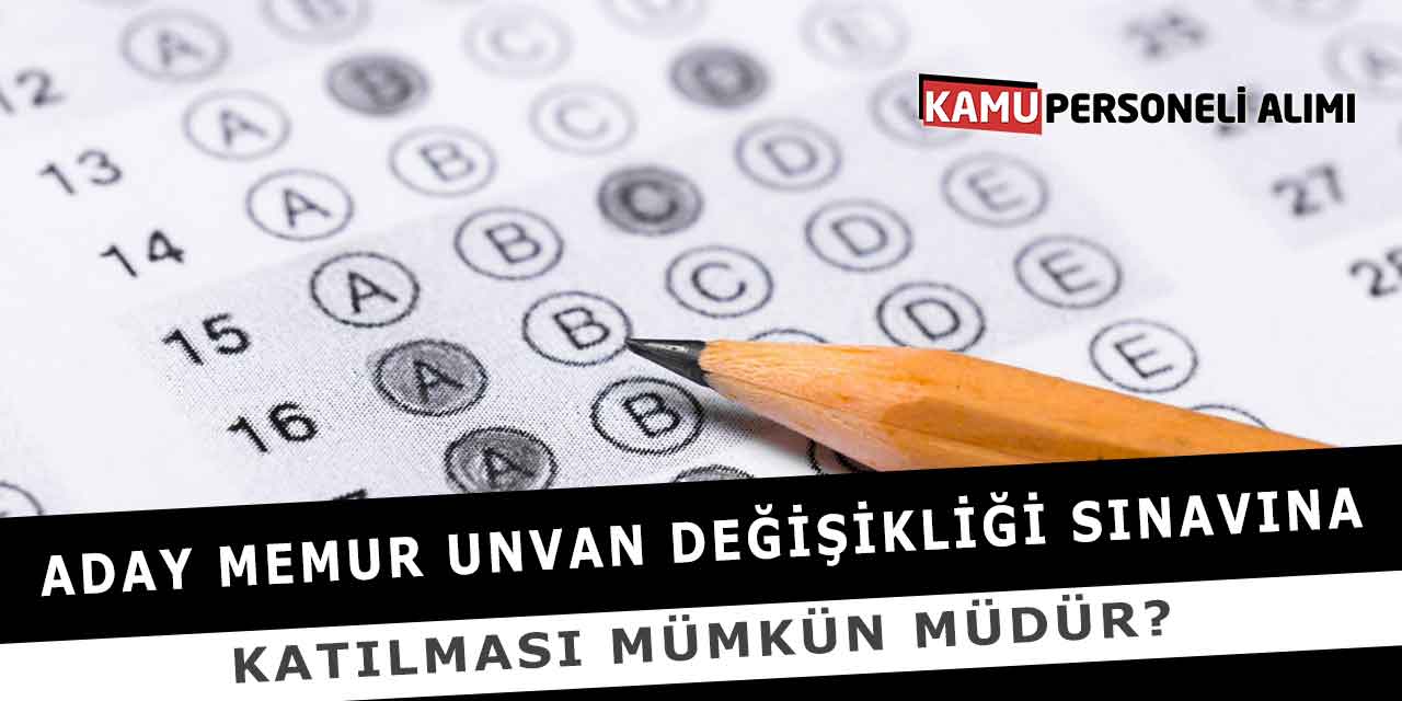 Aday Memur Unvan Değişikliği Sınavına Katılması Mümkün Müdür?