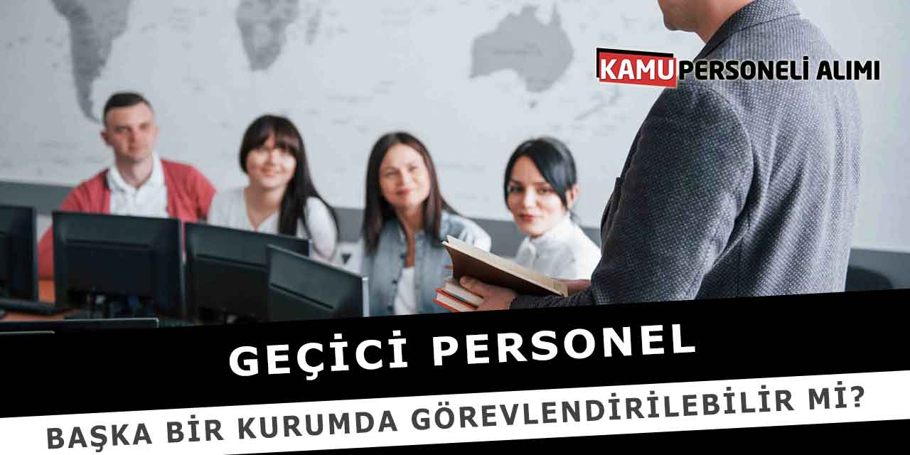 Geçici Personel Başka Bir Kurumda Görevlendirilebilir Mi?