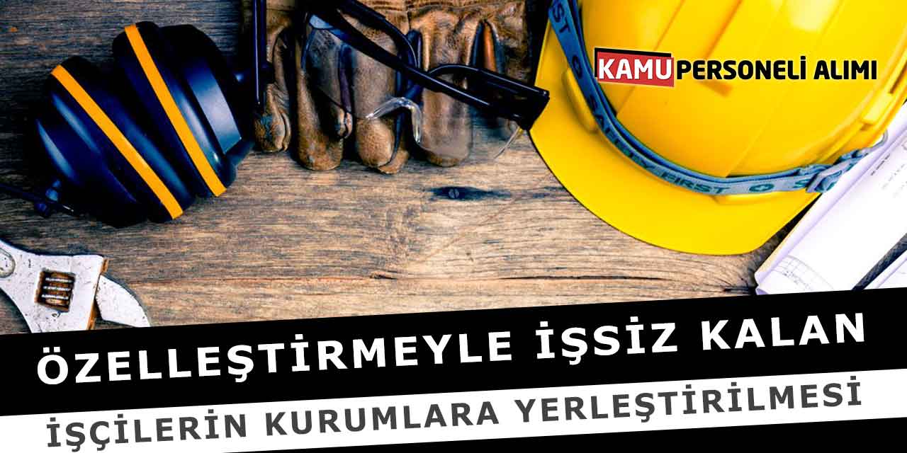 Özelleştirmeyle İşsiz Kalan İşçilerin Kurumlara Yerleştirilmesi