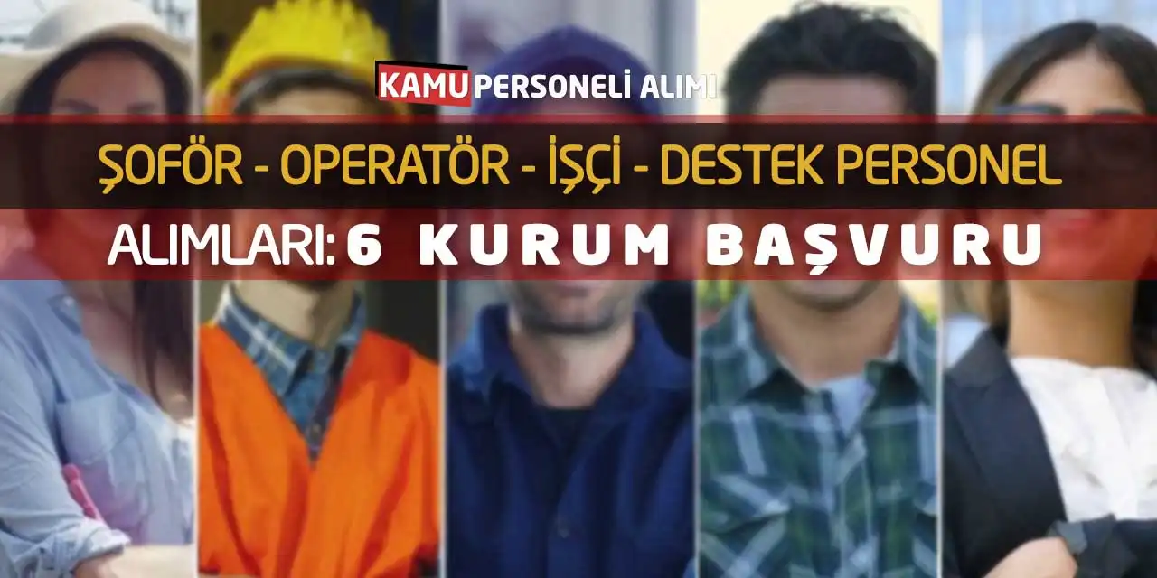 Şoför Operatör İşçi Destek Personel Alımları: 6 Kurum Başvuru