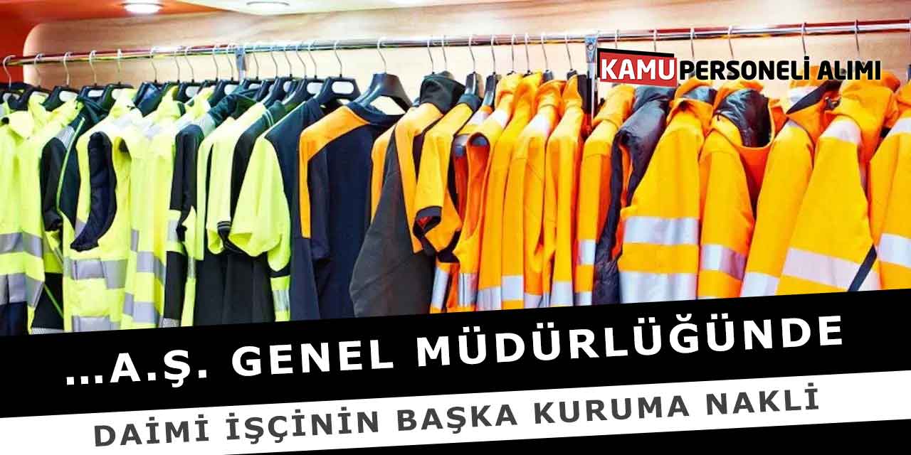 …A.Ş. Genel Müdürlüğünde Daimi İşçinin Başka Kuruma Nakli
