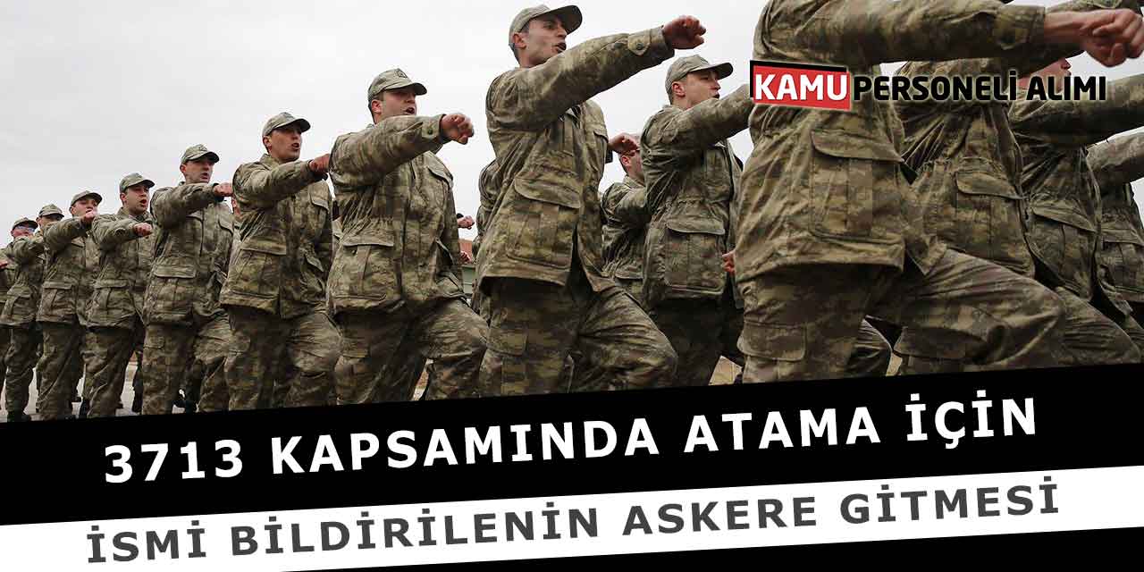3713 Kapsamında Atama İçin İsmi Bildirilenin Askere Gitmesi