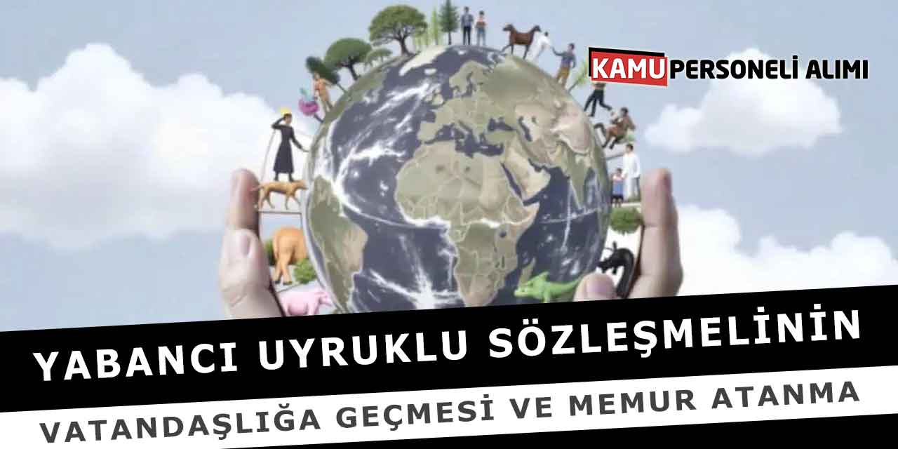 Yabancı Uyruklu Sözleşmelinin Vatandaşlığa Geçmesi Memur Atama