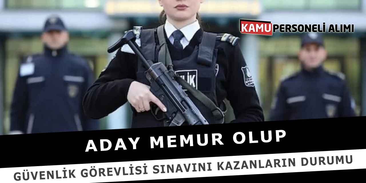 Aday Memur Olup Güvenlik Görevlisi Sınavını Kazanların Durumu