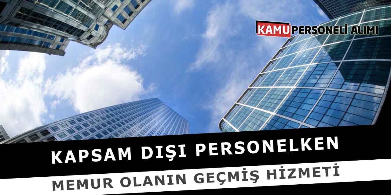 Kapsam Dışı Personelken Memur Olanın Geçmiş Hizmeti