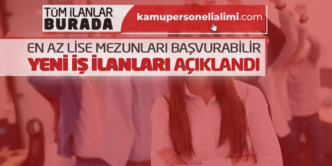 En Az Lise Mezunları Başvurabilir! Yeni İş İlanları Açıklandı