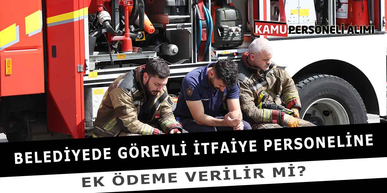 Belediyede Görevli İtfaiye Personeline Ek Ödeme Verilir Mi?