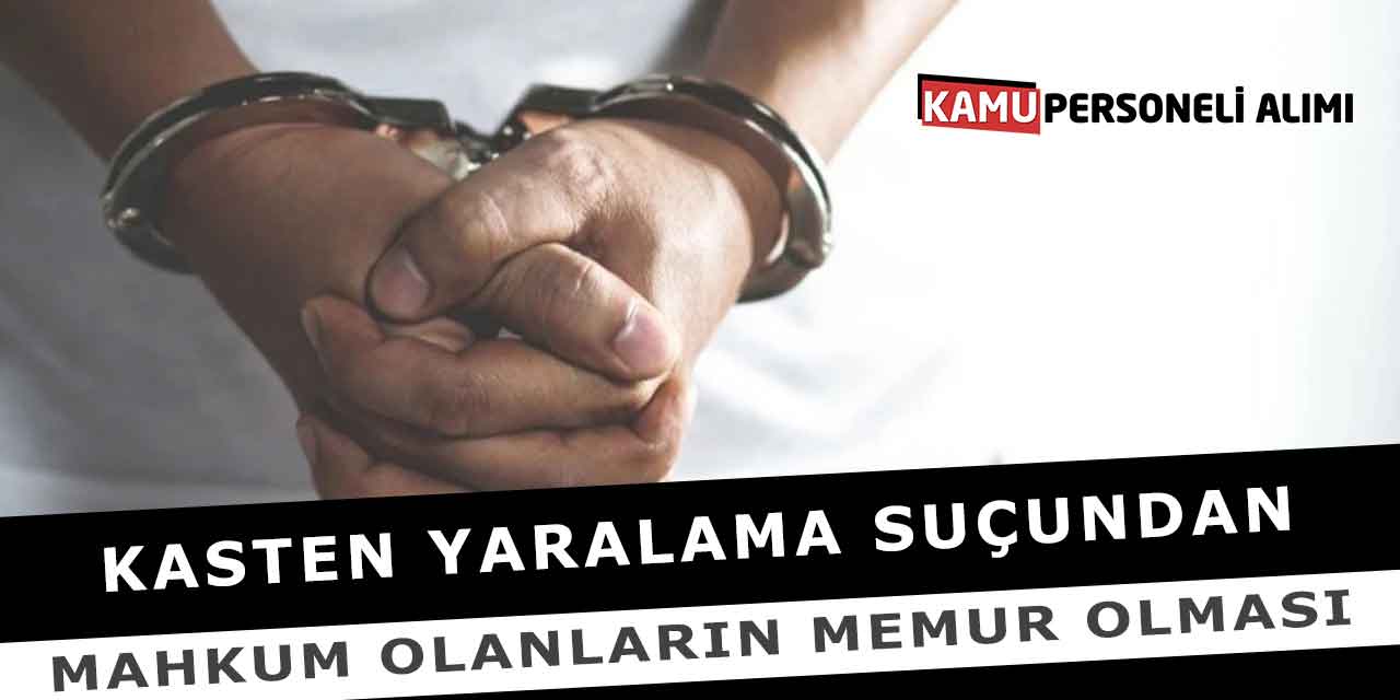 Kasten Yaralama Suçundan Mahkum Olanların Memur Olması