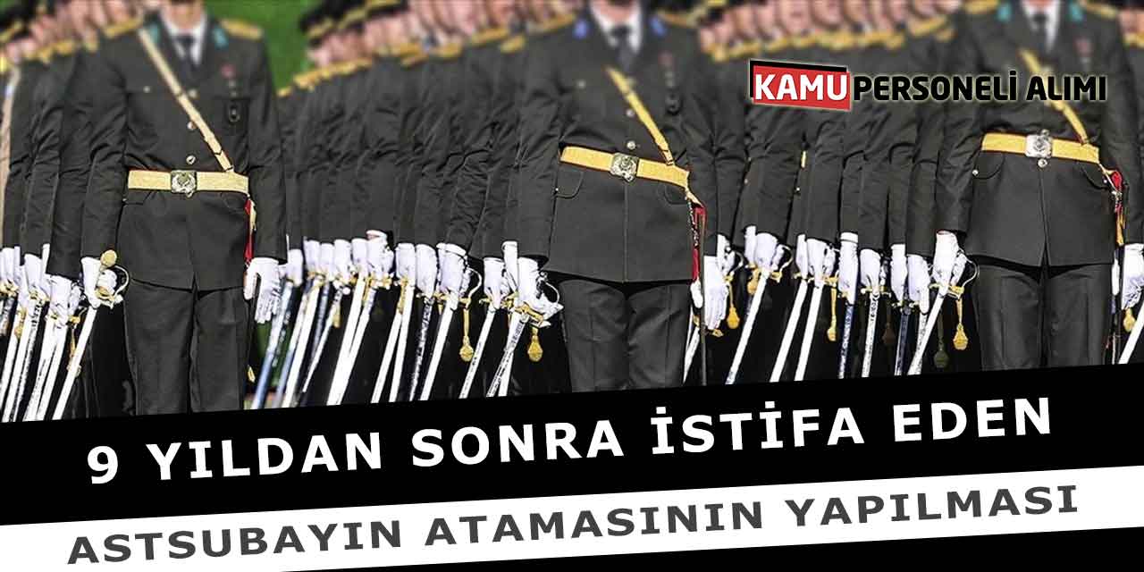 9 Yıldan Sonra İstifa Eden Astsubayın Atamasının Yapılması