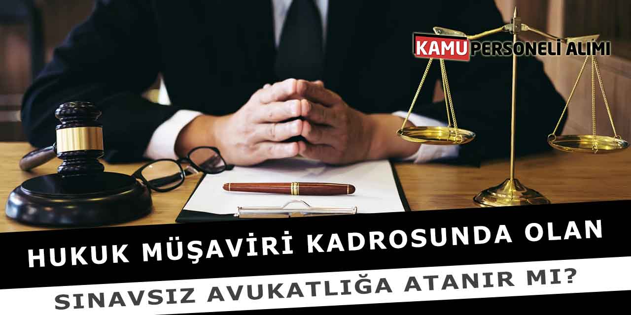 Hukuk Müşaviri Kadrosunda Olan Sınavsız Avukatlığa Atanır Mı?