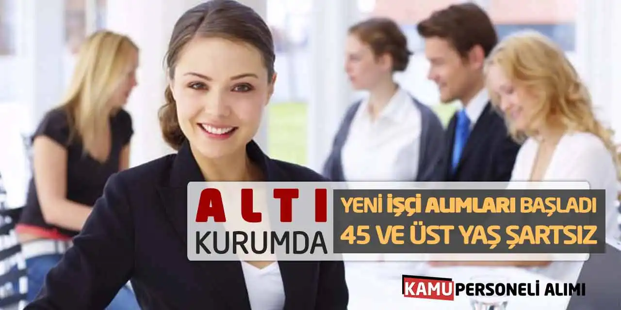 6 Kurumda Yeni İşçi Alımları Başladı! 45 ve Üst Yaş Şartsız