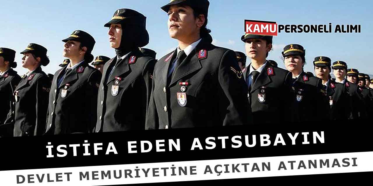 İstifa Eden Astsubayın Devlet Memuriyetine Açıktan Atanması