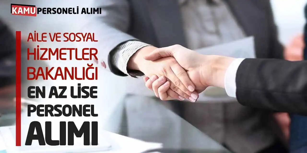 Aile ve Sosyal Hizmetler Bakanlığı En Az Lise Personel Alımı