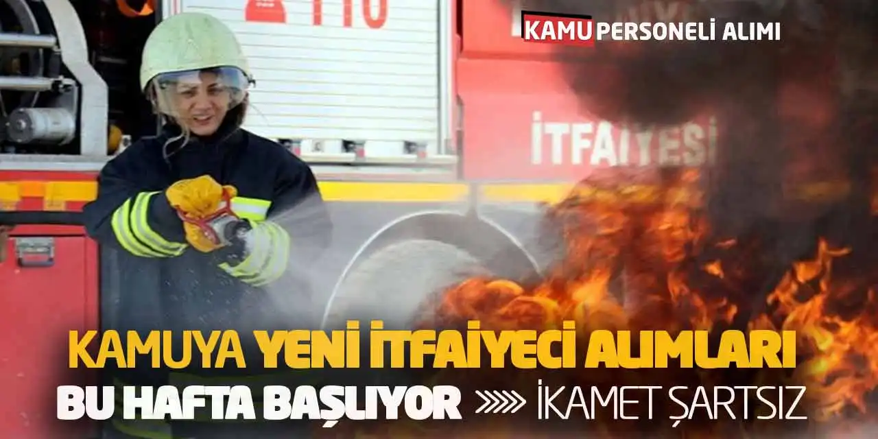 Kamuya Yeni İtfaiyeci Alımları Bu Hafta Başlıyor! İkamet Şartsız