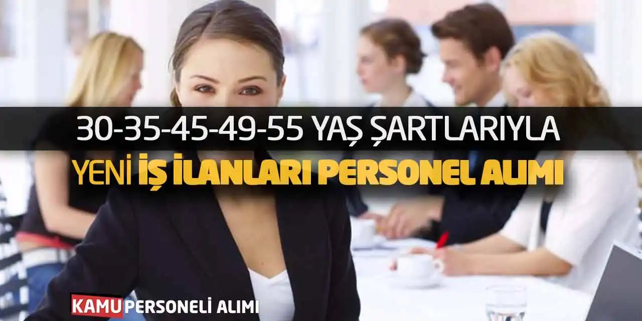 30-35-45-49-55 Yaş Şartlarıyla Yeni İş İlanları Personel Alımı