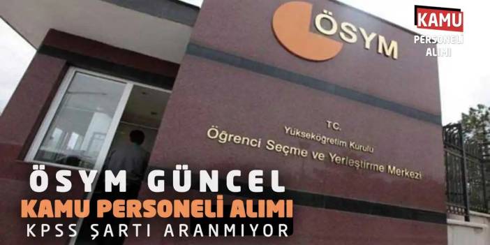 ÖSYM Güncel Kamu Personeli Alımı: KPSS Şartı Aranmıyor