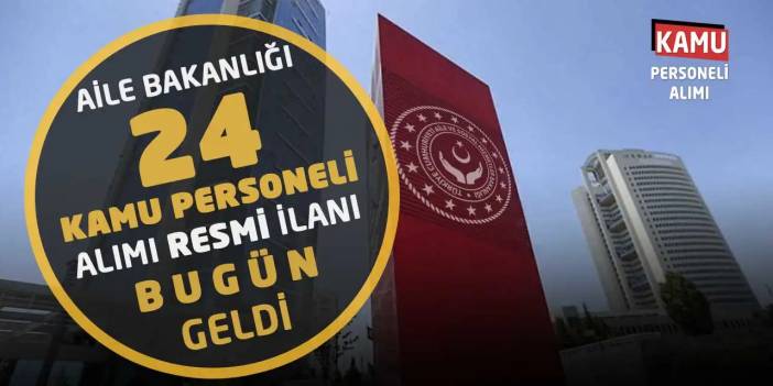 Aile Bakanlığı 24 Kamu Personeli Alımı Resmi İlanı Bugün Geldi