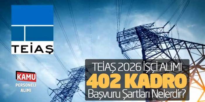 TEİAŞ 2026 İşçi Alımı: 402 Kadro Başvuru Şartları Nelerdir?