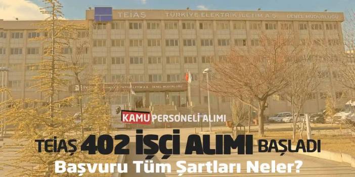 TEİAŞ 402 İşçi Alımı Başladı: Başvuru Tüm Şartları Neler?