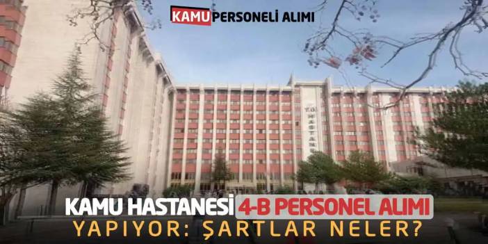 Kamu Hastanesi 4-B Personel Alımı Yapıyor: Şartlar Neler?
