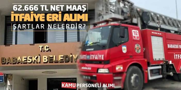 62.666 TL Net Maaş İtfaiye Eri Alımı Yapılacak: Şartlar Nelerdir?