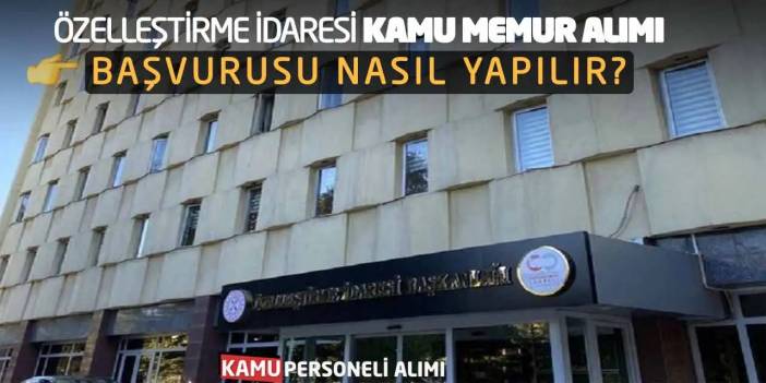 Özelleştirme İdaresi Kamu Memur Alımı Başvurusu Nasıl Yapılır?