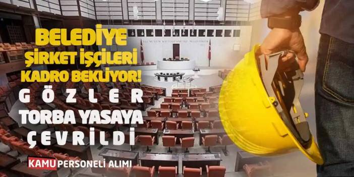 Belediye Şirket İşçileri Kadro Bekliyor! Gözler Torba Yasaya Çevrildi