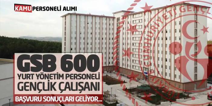 GSB 600 Yurt Yönetim Personeli-Gençlik Çalışanı Başvuru Sonuçları Geliyor