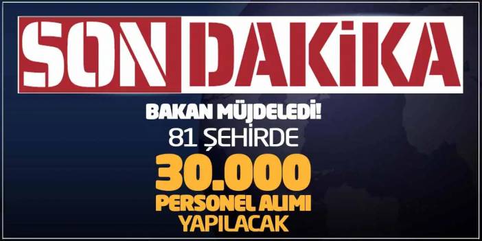 Son Dakika Bakan Müjdeledi! 81 Şehirde 30.000 Personel Alımı Yapılacak