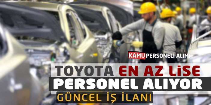 TOYOTA En Az Lise Mezunu Personel Alıyor: Güncel İş İlanı